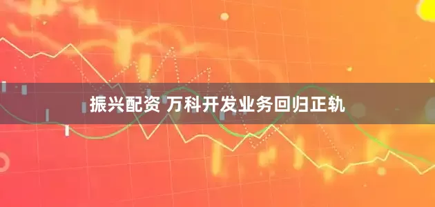 振兴配资 万科开发业务回归正轨