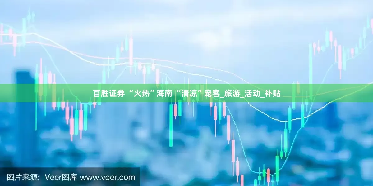 百胜证券 “火热”海南 “清凉”宠客_旅游_活动_补贴