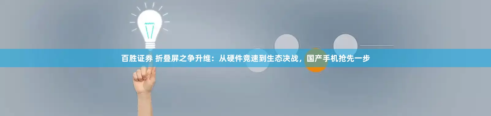 百胜证券 折叠屏之争升维：从硬件竞速到生态决战，国产手机抢先一步