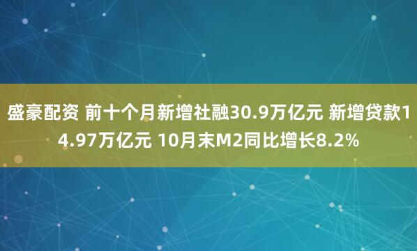 盛豪配资 前十个月新增社融30.9万亿元 新增贷款14.97万亿元 10月末M2同比增长8.2%