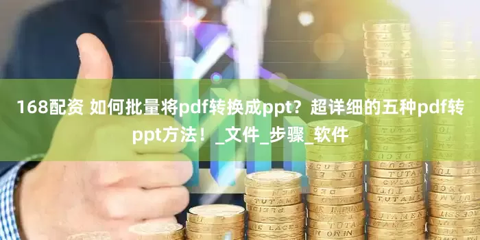 168配资 如何批量将pdf转换成ppt？超详细的五种pdf转ppt方法！_文件_步骤_软件