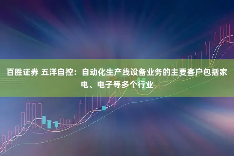 百胜证券 五洋自控：自动化生产线设备业务的主要客户包括家电、电子等多个行业