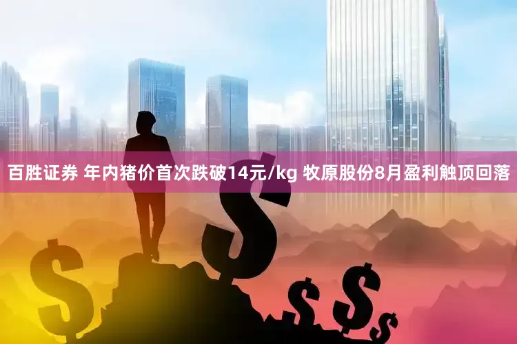 百胜证券 年内猪价首次跌破14元/kg 牧原股份8月盈利触顶回落