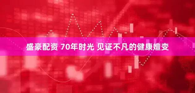 盛豪配资 70年时光 见证不凡的健康嬗变