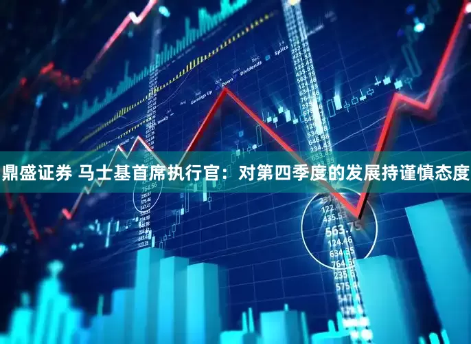 鼎盛证券 马士基首席执行官：对第四季度的发展持谨慎态度