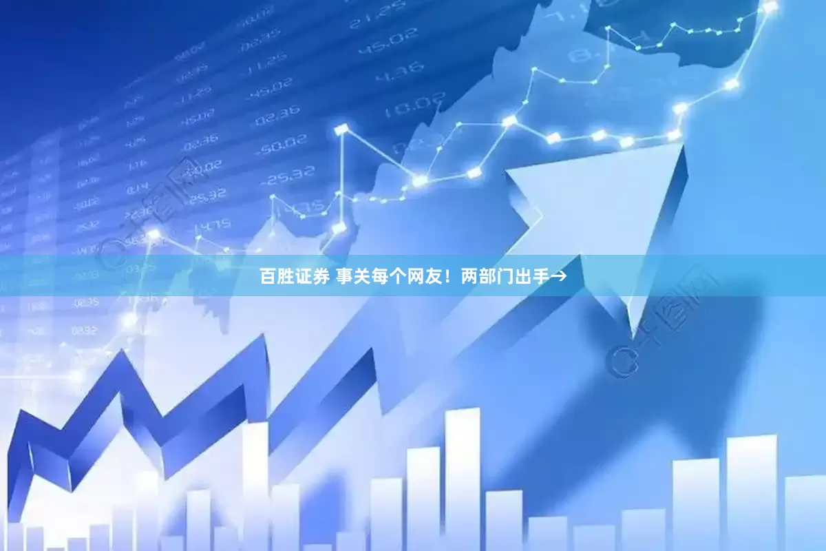 百胜证券 事关每个网友！两部门出手→