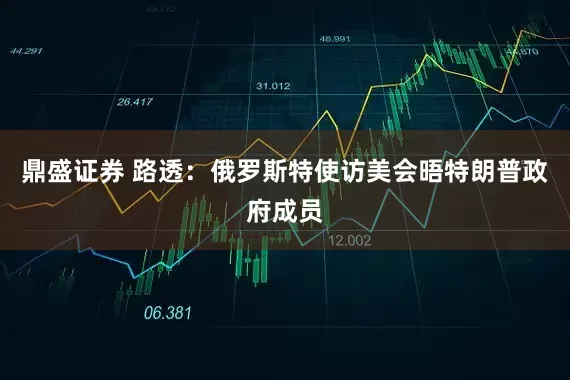 鼎盛证券 路透：俄罗斯特使访美会晤特朗普政府成员