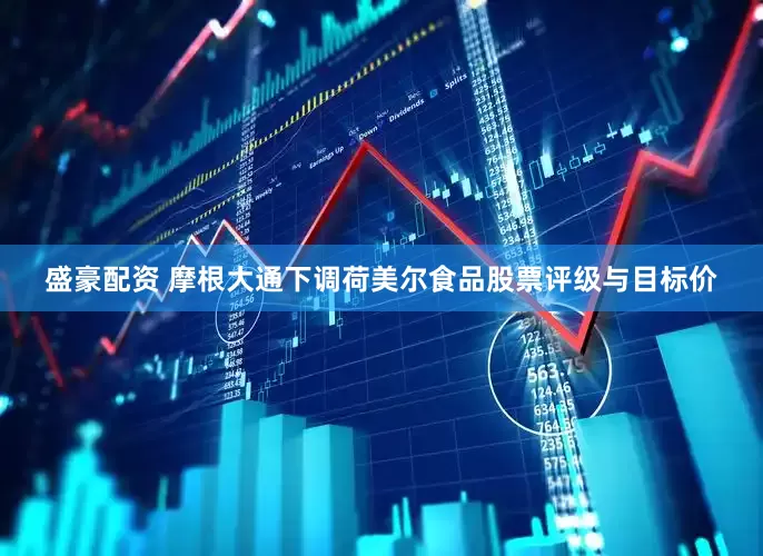 盛豪配资 摩根大通下调荷美尔食品股票评级与目标价
